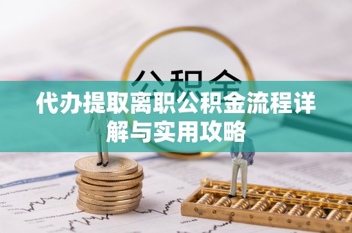 东城代办提取离职公积金流程详解与实用攻略