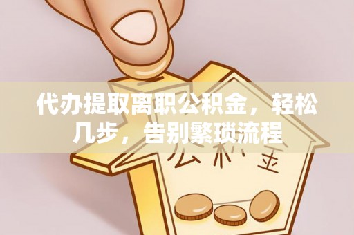 东城代办提取离职公积金，轻松几步，告别繁琐流程