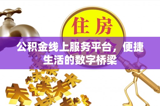 东城公积金线上服务平台，便捷生活的数字桥梁