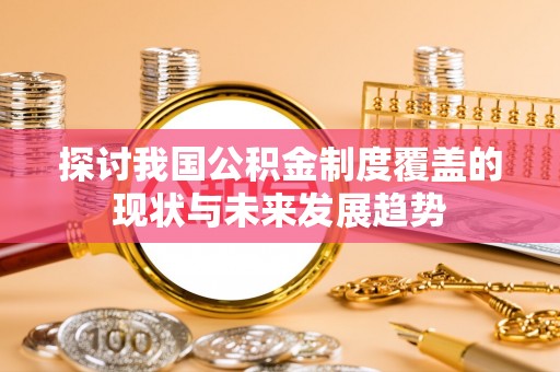 东城探讨我国公积金制度覆盖的现状与未来发展趋势