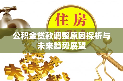 东城公积金贷款调整原因探析与未来趋势展望
