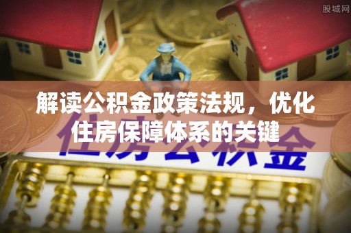 东城解读公积金政策法规，优化住房保障体系的关键