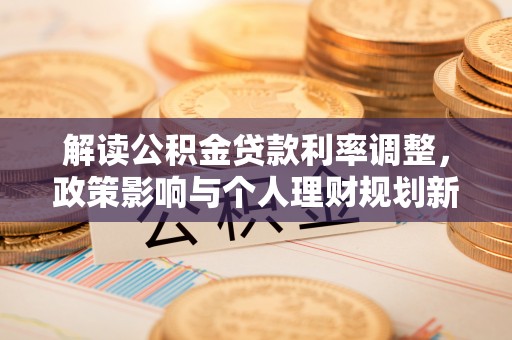 东城解读公积金贷款利率调整，政策影响与个人理财规划新思路