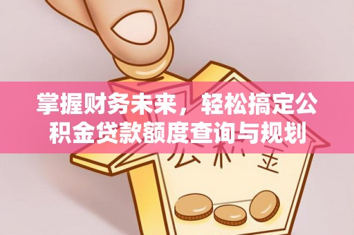 东城掌握财务未来，轻松搞定公积金贷款额度查询与规划