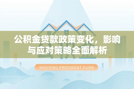 东城公积金贷款政策变化，影响与应对策略全面解析