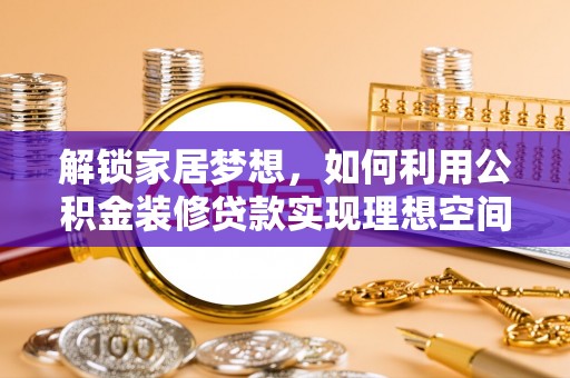 东城解锁家居梦想，如何利用公积金装修贷款实现理想空间