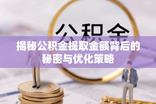 东城揭秘公积金提取金额背后的秘密与优化策略