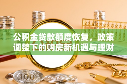 东城公积金贷款额度恢复，政策调整下的购房新机遇与理财规划