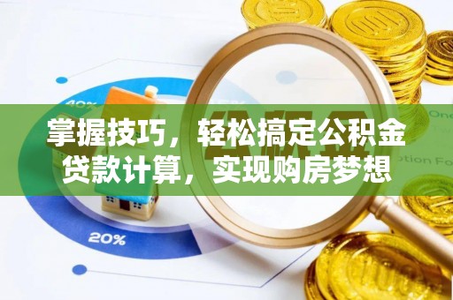 东城掌握技巧，轻松搞定公积金贷款计算，实现购房梦想