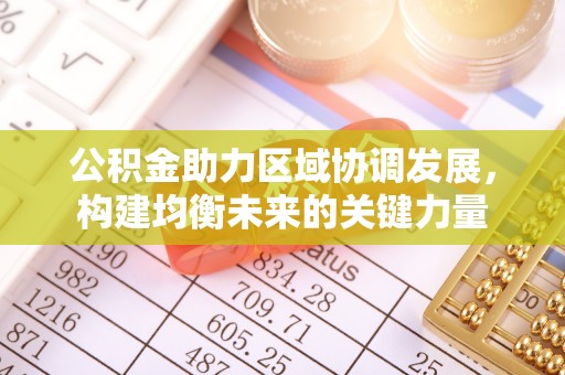 东城公积金助力区域协调发展，构建均衡未来的关键力量
