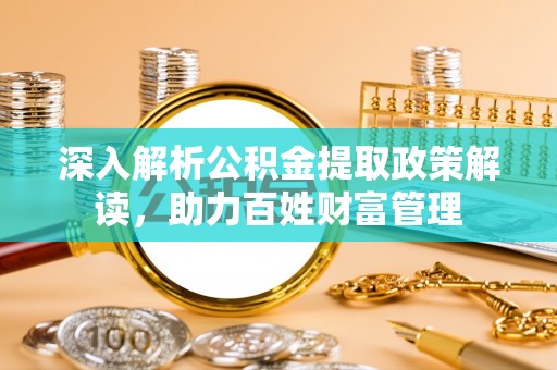 东城深入解析公积金提取政策解读，助力百姓财富管理