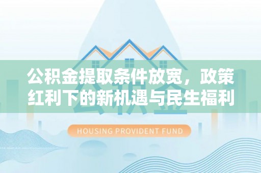 东城公积金提取条件放宽，政策红利下的新机遇与民生福利