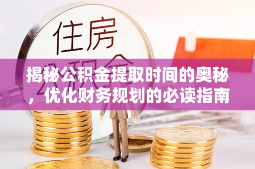 东城揭秘公积金提取时间的奥秘，优化财务规划的必读指南