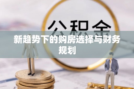东城新趋势下的购房选择与财务规划