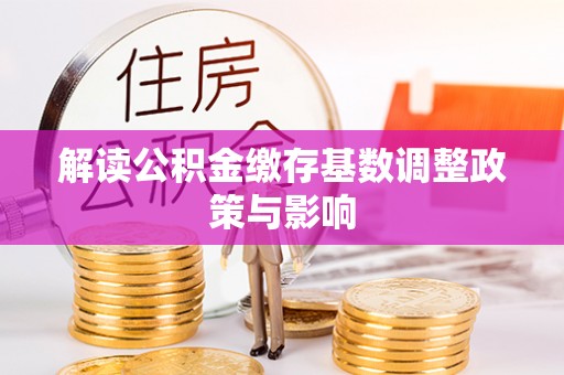 东城解读公积金缴存基数调整政策与影响