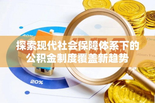 东城探索现代社会保障体系下的公积金制度覆盖新趋势