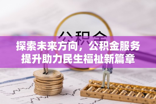 东城探索未来方向，公积金服务提升助力民生福祉新篇章