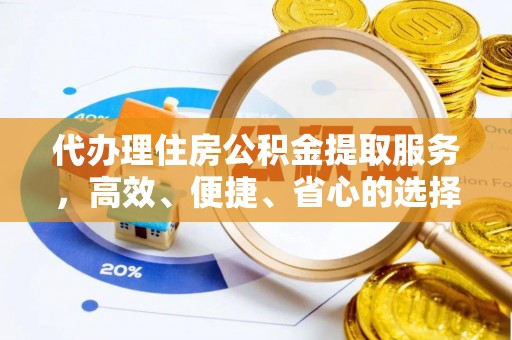 东城代办理住房公积金提取服务，高效、便捷、省心的选择
