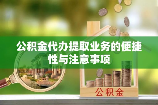 东城公积金代办提取业务的便捷性与注意事项