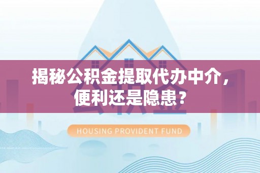 东城揭秘公积金提取代办中介，便利还是隐患？