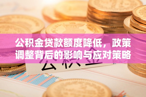 东城公积金贷款额度降低，政策调整背后的影响与应对策略