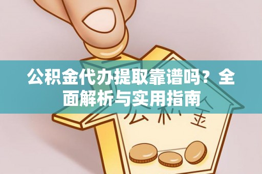 东城公积金代办提取靠谱吗？全面解析与实用指南