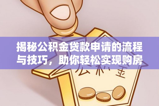 东城揭秘公积金贷款申请的流程与技巧，助你轻松实现购房梦