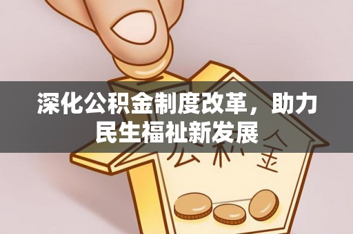 东城深化公积金制度改革，助力民生福祉新发展