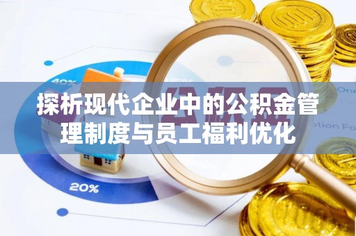 东城探析现代企业中的公积金管理制度与员工福利优化
