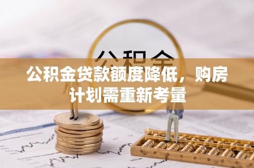 东城公积金贷款额度降低，购房计划需重新考量
