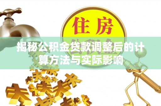 东城揭秘公积金贷款调整后的计算方法与实际影响