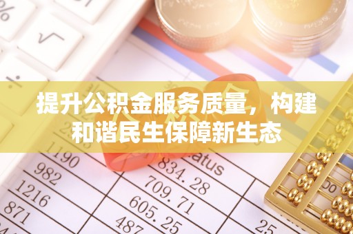 东城提升公积金服务质量，构建和谐民生保障新生态