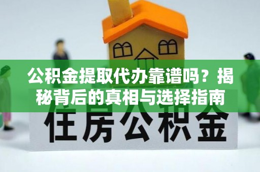 东城公积金提取代办靠谱吗？揭秘背后的真相与选择指南