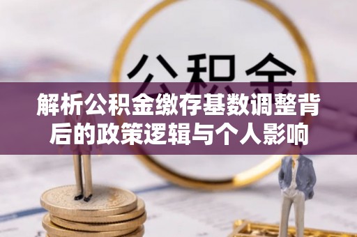 东城解析公积金缴存基数调整背后的政策逻辑与个人影响