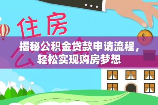 东城揭秘公积金贷款申请流程，轻松实现购房梦想
