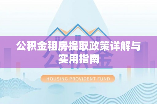 东城公积金租房提取政策详解与实用指南