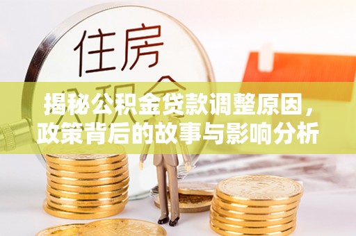 东城揭秘公积金贷款调整原因，政策背后的故事与影响分析