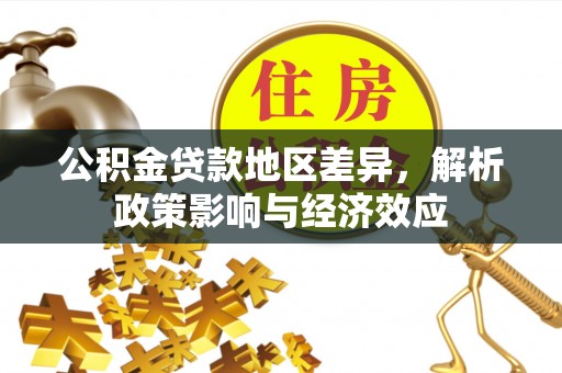 东城公积金贷款地区差异，解析政策影响与经济效应
