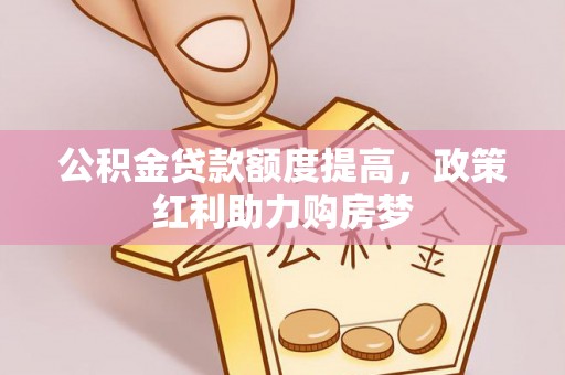 东城公积金贷款额度提高，政策红利助力购房梦
