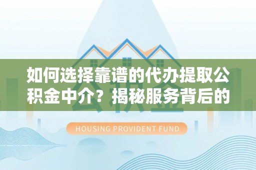 东城如何选择靠谱的代办提取公积金中介？揭秘服务背后的真相