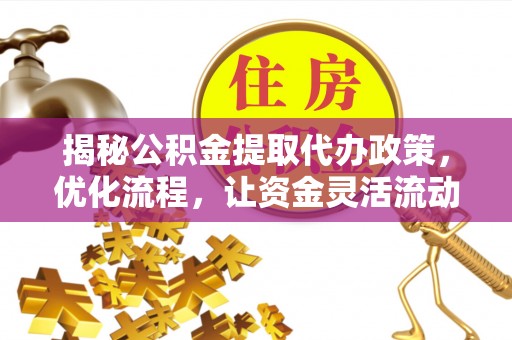 东城揭秘公积金提取代办政策，优化流程，让资金灵活流动