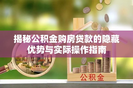 东城揭秘公积金购房贷款的隐藏优势与实际操作指南