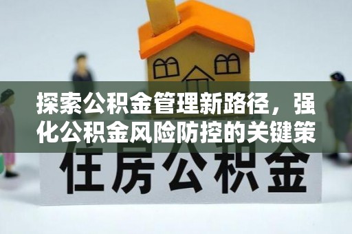 东城探索公积金管理新路径，强化公积金风险防控的关键策略