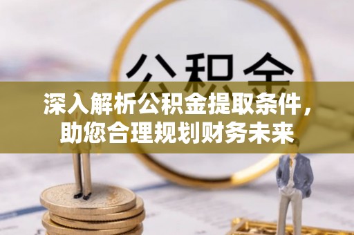 东城深入解析公积金提取条件，助您合理规划财务未来