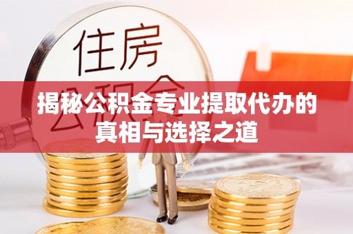 东城揭秘公积金专业提取代办的真相与选择之道