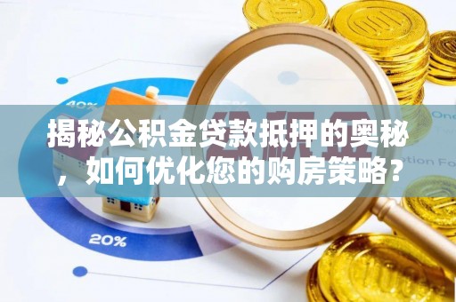 东城揭秘公积金贷款抵押的奥秘，如何优化您的购房策略？