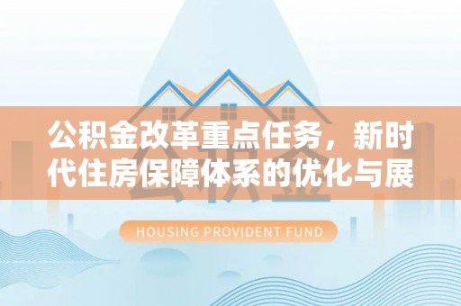 东城公积金改革重点任务，新时代住房保障体系的优化与展望