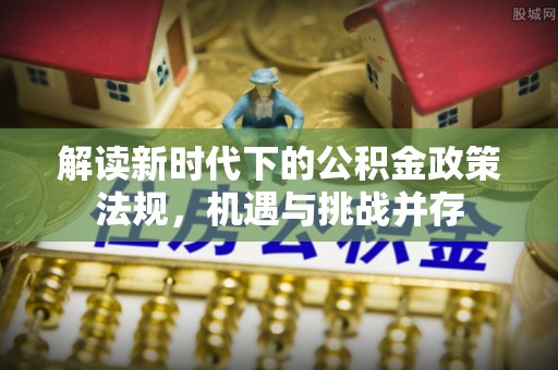 东城解读新时代下的公积金政策法规，机遇与挑战并存