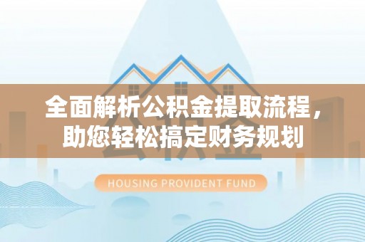 东城全面解析公积金提取流程，助您轻松搞定财务规划