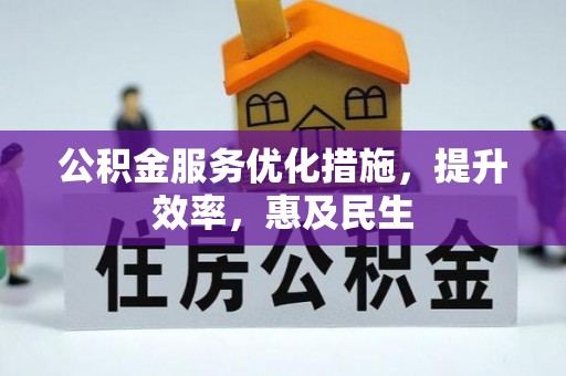 东城公积金服务优化措施，提升效率，惠及民生